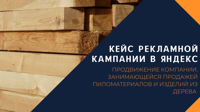Рекламное продвижение компании, занимающейся продажей пиломатериалов и изделий из дерева в Яндекс